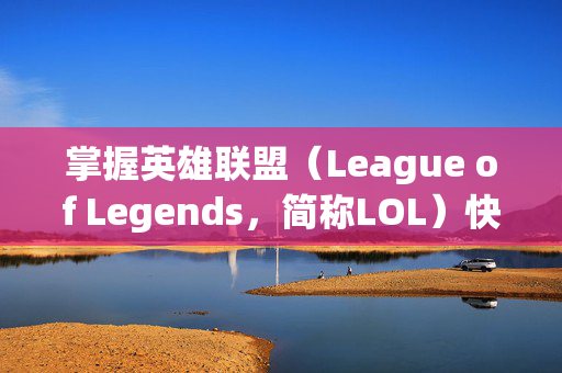 掌握英雄联盟（League of Legends，简称LOL）快速打电脑技巧