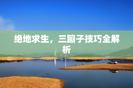 绝地求生，三蹦子技巧全解析