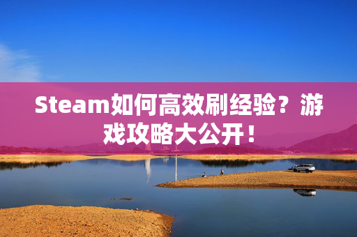 Steam如何高效刷经验？游戏攻略大公开！