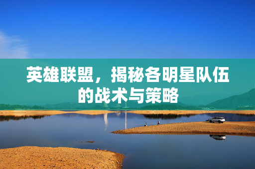 英雄联盟，揭秘各明星队伍的战术与策略