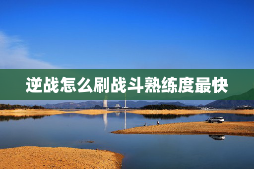 逆战怎么刷战斗熟练度最快