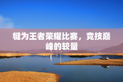 犍为王者荣耀比赛，竞技巅峰的较量
