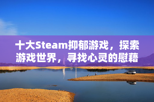 十大Steam抑郁游戏，探索游戏世界，寻找心灵的慰藉