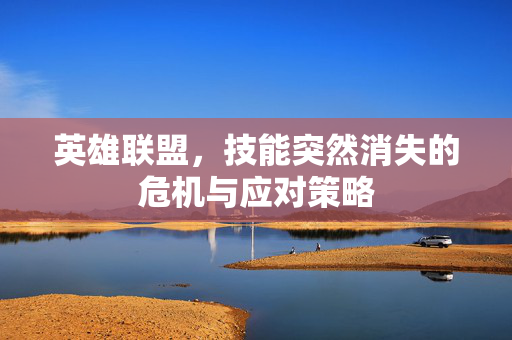 英雄联盟，技能突然消失的危机与应对策略