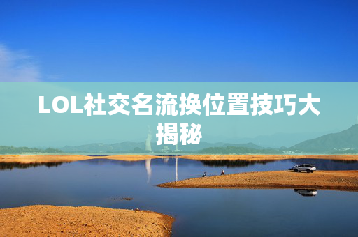 LOL社交名流换位置技巧大揭秘