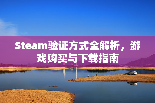 Steam验证方式全解析，游戏购买与下载指南