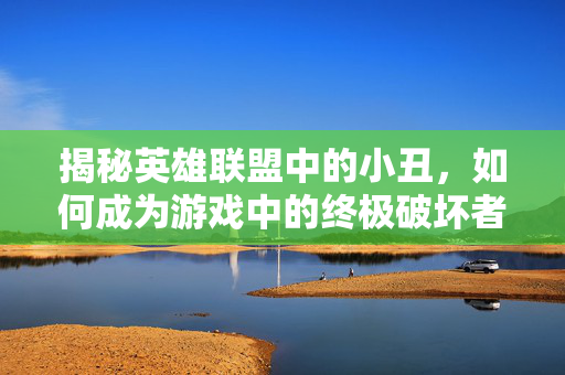 揭秘英雄联盟中的小丑，如何成为游戏中的终极破坏者