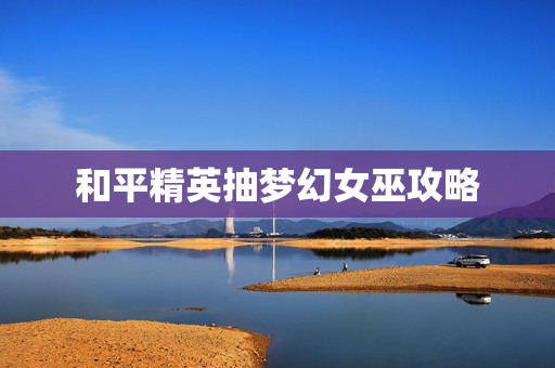 和平精英抽梦幻女巫攻略