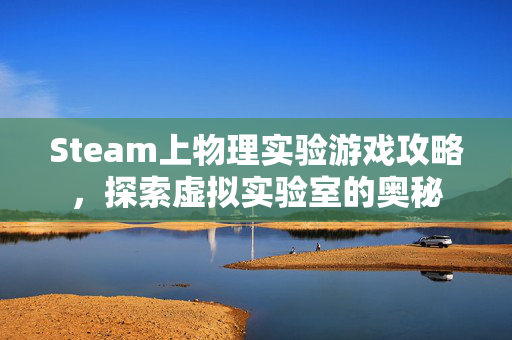 Steam上物理实验游戏攻略，探索虚拟实验室的奥秘