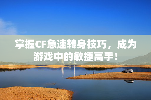 掌握CF急速转身技巧，成为游戏中的敏捷高手！