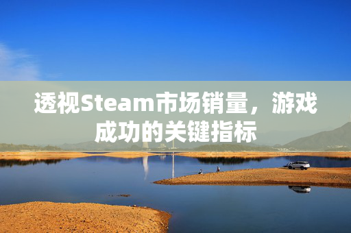 透视Steam市场销量，游戏成功的关键指标