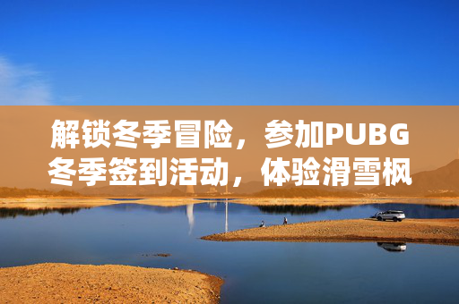 解锁冬季冒险，参加PUBG冬季签到活动，体验滑雪枫叶的激情
