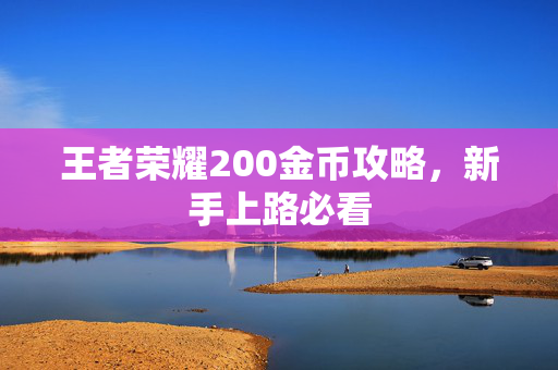 王者荣耀200金币攻略，新手上路必看