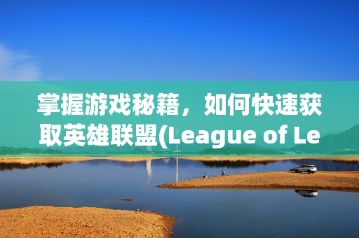 掌握游戏秘籍，如何快速获取英雄联盟(League of Legends, 简称LOL)野怪资料