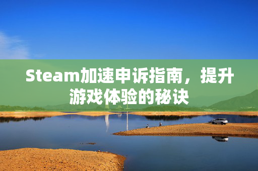 Steam加速申诉指南，提升游戏体验的秘诀