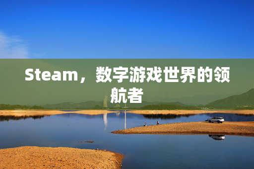 Steam，数字游戏世界的领航者
