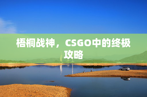 梧桐战神，CSGO中的终极攻略