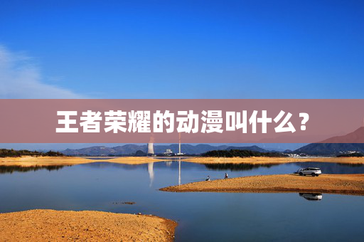 王者荣耀的动漫叫什么？