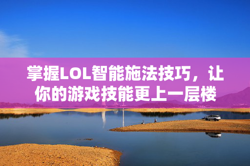 掌握LOL智能施法技巧，让你的游戏技能更上一层楼