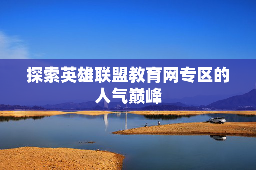 探索英雄联盟教育网专区的人气巅峰