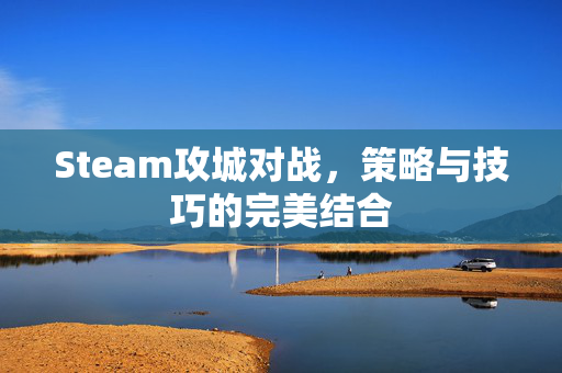 Steam攻城对战，策略与技巧的完美结合