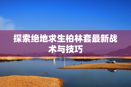 探索绝地求生柏林套最新战术与技巧