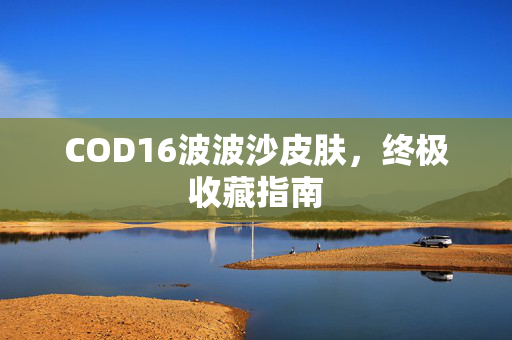 COD16波波沙皮肤，终极收藏指南