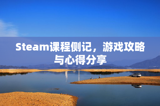 Steam课程侧记，游戏攻略与心得分享
