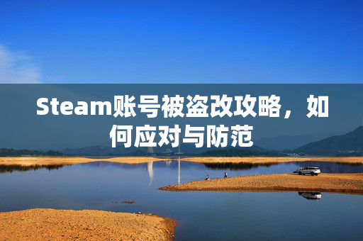 Steam账号被盗改攻略，如何应对与防范