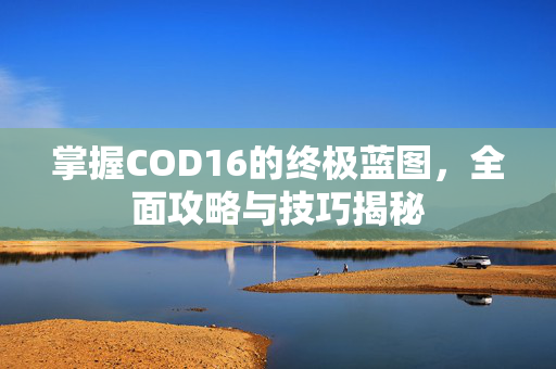 掌握COD16的终极蓝图，全面攻略与技巧揭秘