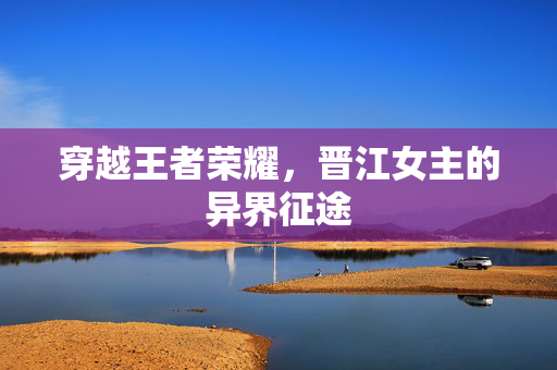 穿越王者荣耀，晋江女主的异界征途