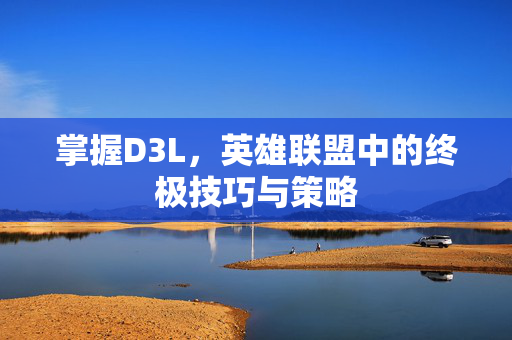 掌握D3L，英雄联盟中的终极技巧与策略