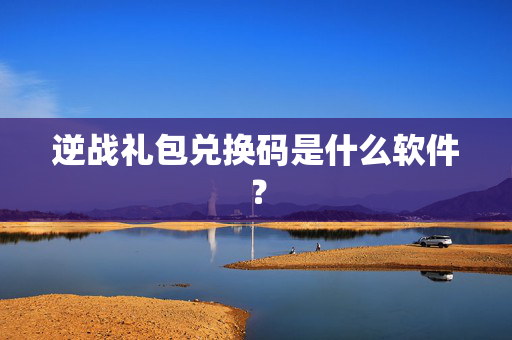 逆战礼包兑换码是什么软件？