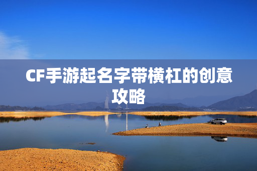 CF手游起名字带横杠的创意攻略