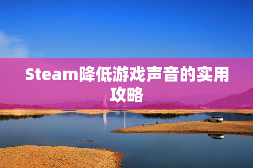Steam降低游戏声音的实用攻略