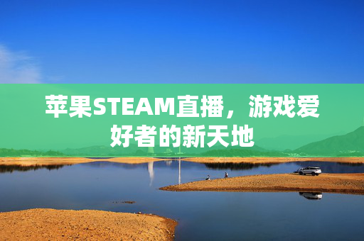 苹果STEAM直播，游戏爱好者的新天地