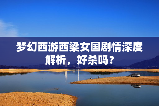 梦幻西游西梁女国剧情深度解析，好杀吗？