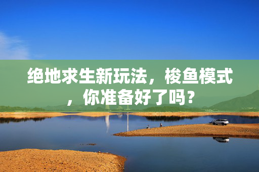 绝地求生新玩法，梭鱼模式，你准备好了吗？