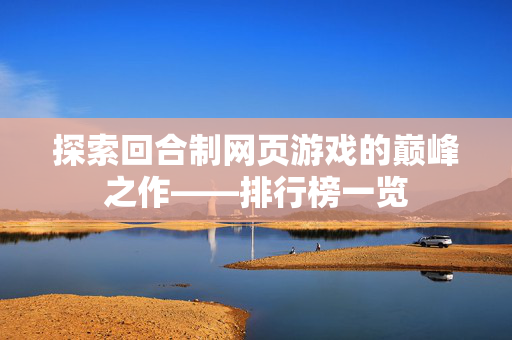 探索回合制网页游戏的巅峰之作——排行榜一览