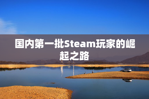 国内第一批Steam玩家的崛起之路