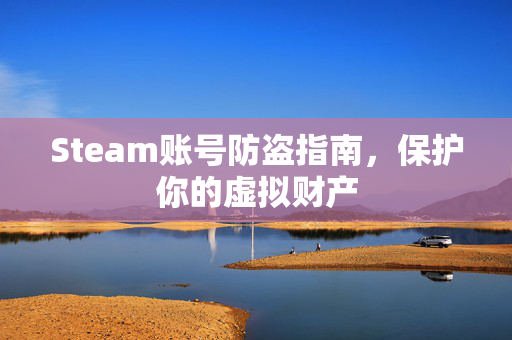 Steam账号防盗指南，保护你的虚拟财产