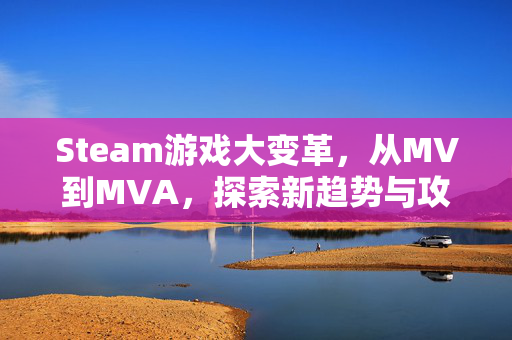 Steam游戏大变革，从MV到MVA，探索新趋势与攻略