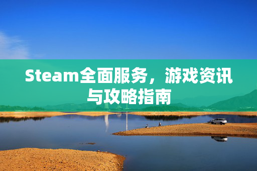 Steam全面服务，游戏资讯与攻略指南