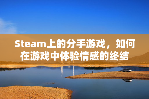 Steam上的分手游戏，如何在游戏中体验情感的终结