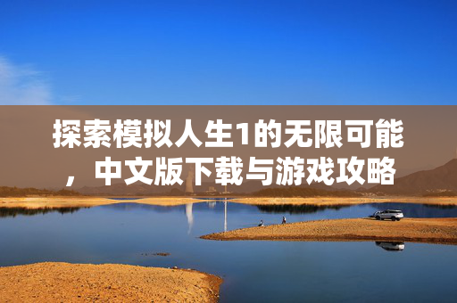探索模拟人生1的无限可能，中文版下载与游戏攻略