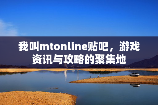 我叫mtonline贴吧，游戏资讯与攻略的聚集地