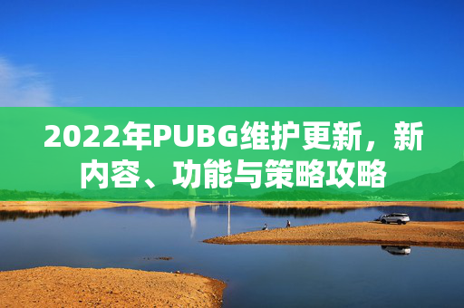 2022年PUBG维护更新，新内容、功能与策略攻略