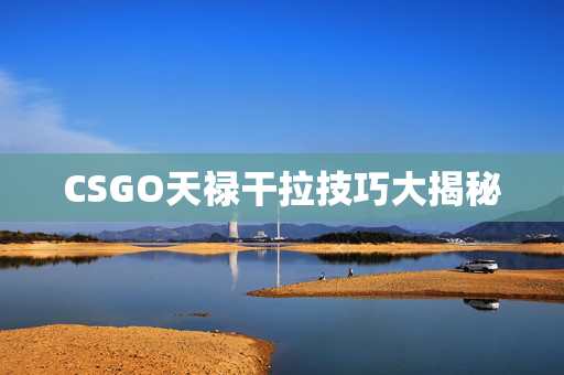 CSGO天禄干拉技巧大揭秘