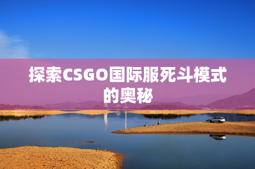 探索CSGO国际服死斗模式的奥秘