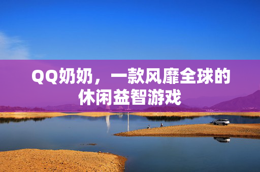 QQ奶奶，一款风靡全球的休闲益智游戏